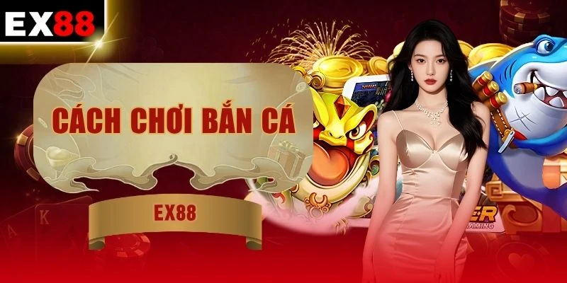 Cách Chơi Bắn Cá EX88 - Lướt Nhẹ Tay Hốt Ngay Bạc Tỷ