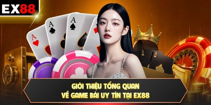 Giới thiệu tổng quan về game bài uy tín tại EX88