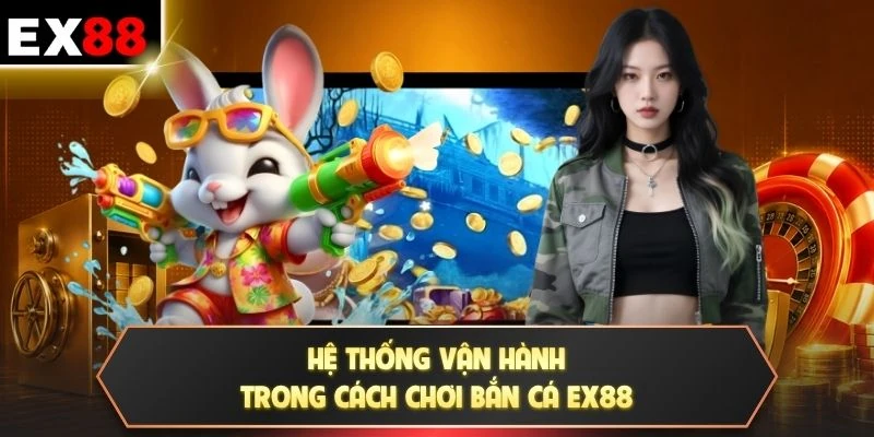 Hệ thống vận hành trong cách chơi bắn cá EX88
