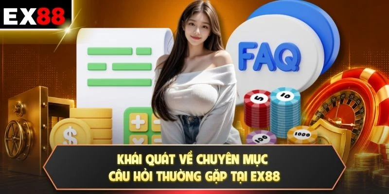 Khái quát về chuyên mục câu hỏi thường gặp tại EX88