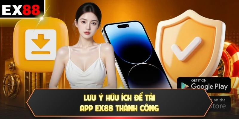 Lưu ý hữu ích để tải app EX88 thành công