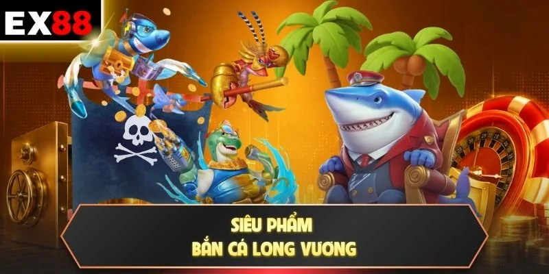 Siêu phẩm bắn cá long vương