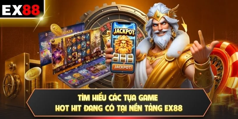 Tìm hiểu các tựa game hot hit đang có tại nền tảng EX88