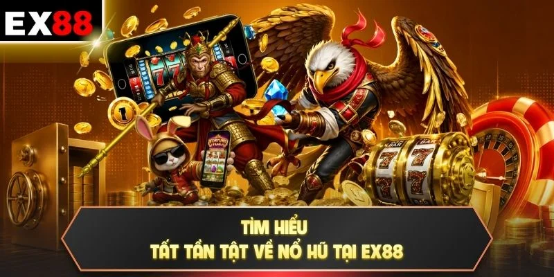 Tìm hiểu tất tần tật về nổ hũ tại EX88